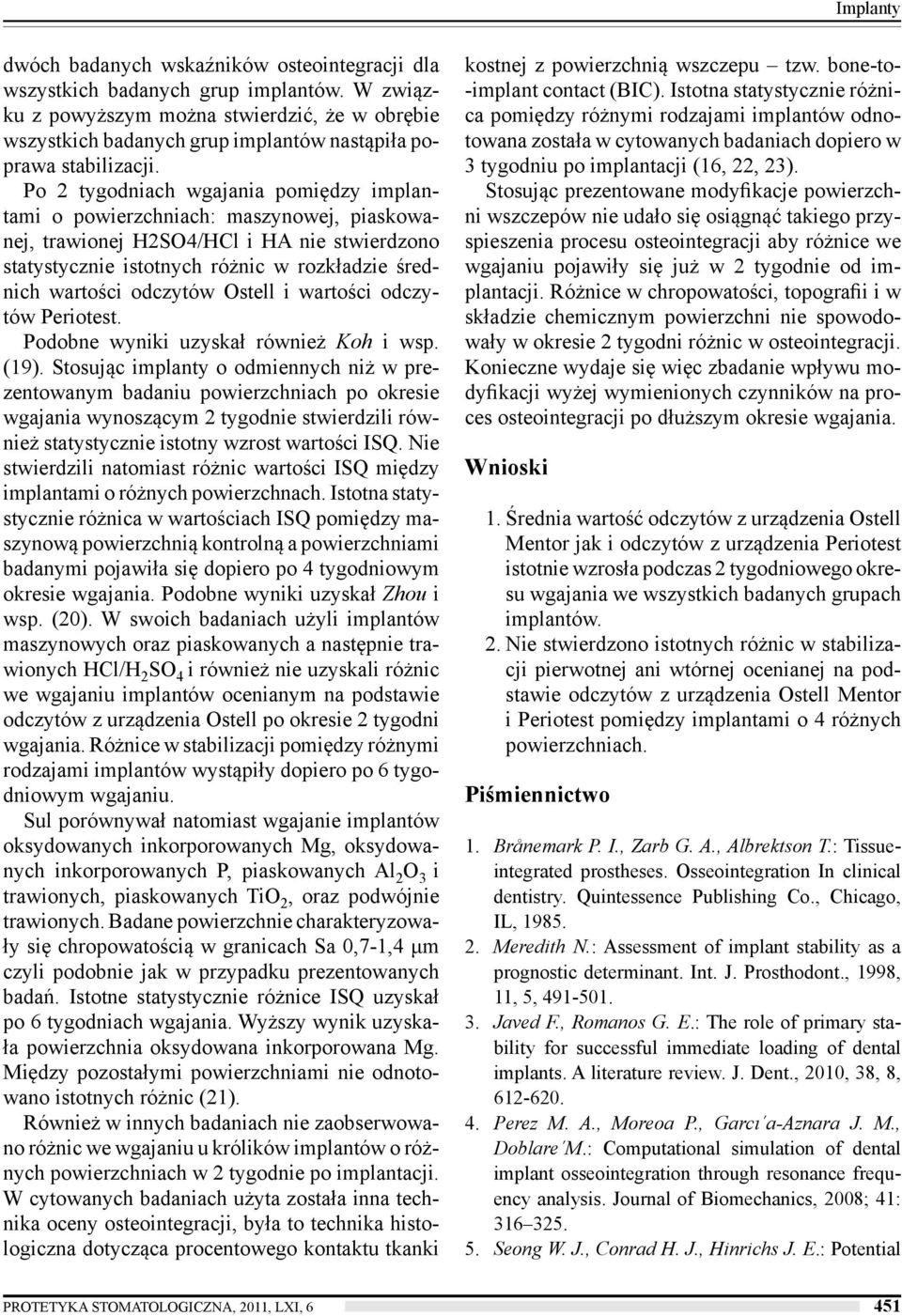 Po 2 tygodniach wgajania pomiędzy implantami o powierzchniach: maszynowej, piaskowanej, trawionej H2SO4/HCl i HA nie stwierdzono statystycznie istotnych różnic w rozkładzie średnich wartości odczytów