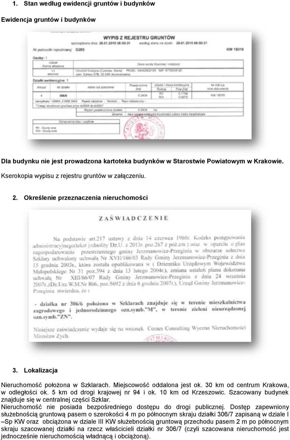 30 km od centrum Krakowa, w odległości ok. 5 km od drogi krajowej nr 94 i ok. 10 km od Krzeszowic. Szacowany budynek znajduje się w centralnej części Szklar.