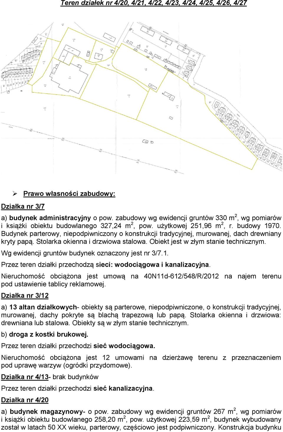 Budynek parterowy, niepodpiwniczony o konstrukcji tradycyjnej, murowanej, dach drewniany kryty papą. Stolarka okienna i drzwiowa stalowa. Obiekt jest w złym stanie technicznym.