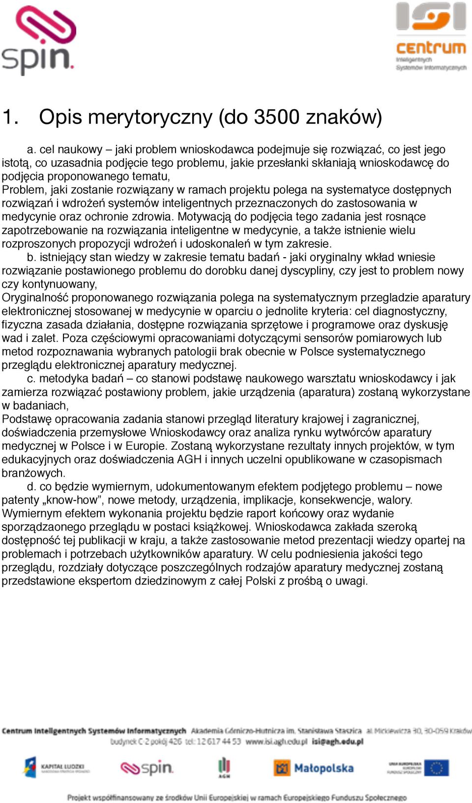 Problem, jaki zostanie rozwiązany w ramach projektu polega na systematyce dostępnych rozwiązań i wdrożeń systemów inteligentnych przeznaczonych do zastosowania w medycynie oraz ochronie zdrowia.