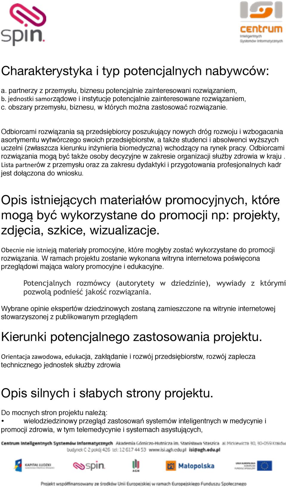 Odbiorcami rozwiązania są przedsiębiorcy poszukujący nowych dróg rozwoju i wzbogacania asortymentu wytwórczego swoich przedsiębiorstw, a także studenci i absolwenci wyższych uczelni (zwłaszcza