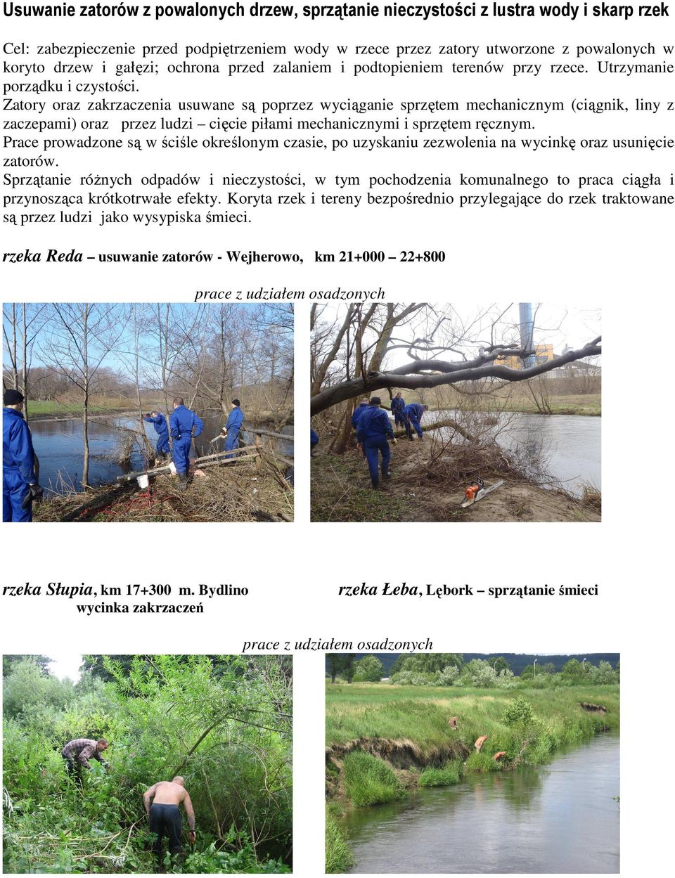Zatory oraz zakrzaczenia usuwane są poprzez wyciąganie sprzętem mechanicznym (ciągnik, liny z zaczepami) oraz przez ludzi cięcie piłami mechanicznymi i sprzętem ręcznym.