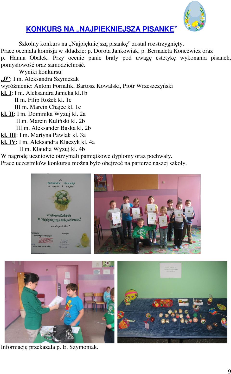 Aleksandra Szymczak wyróżnienie: Antoni Fornalik, Bartosz Kowalski, Piotr Wrzeszczyński kl. I: I m. Aleksandra Janicka kl.1b II m. Filip Rożek kl. 1c III m. Marcin Chajec kl. 1c kl. II: I m.
