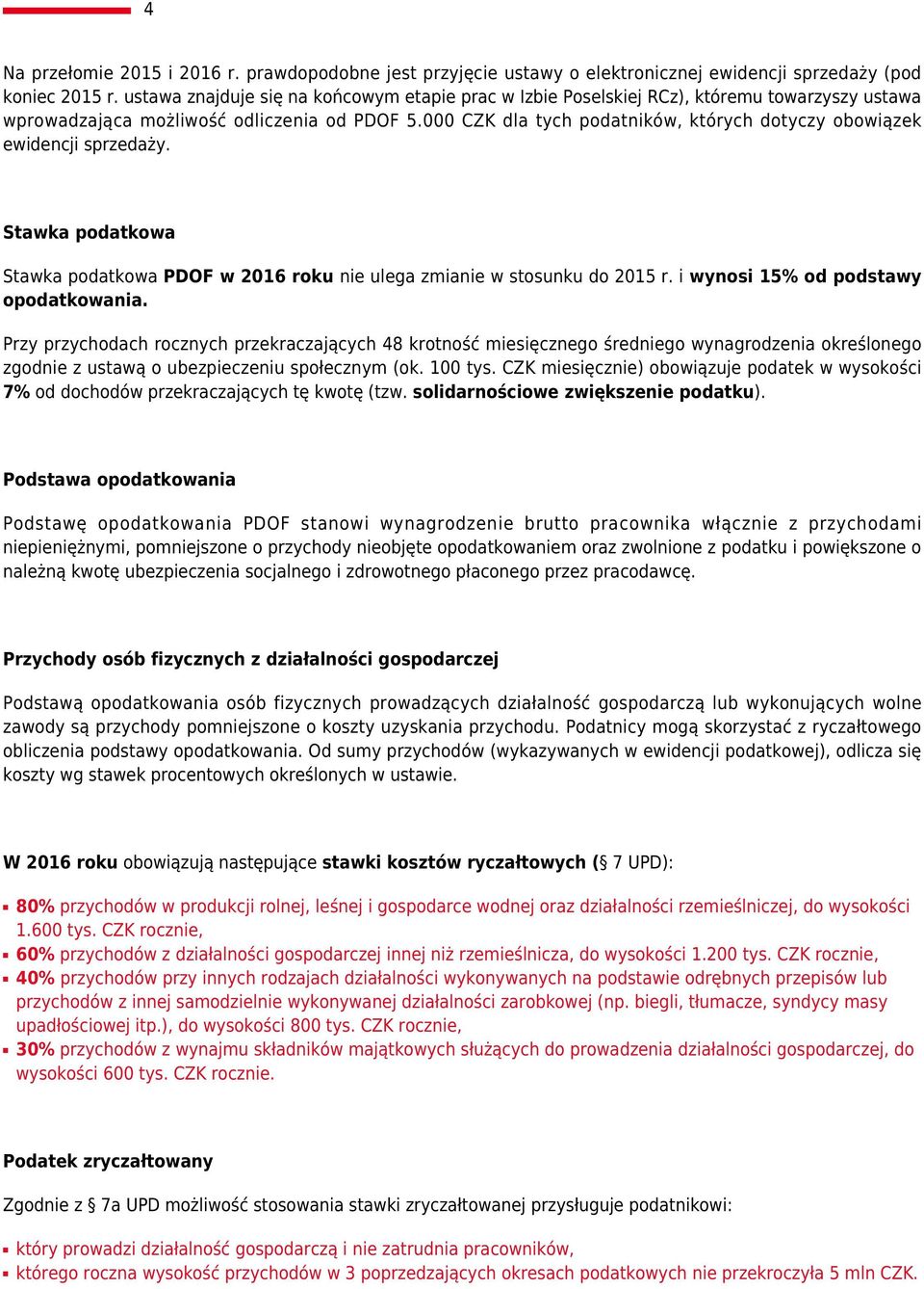 000 CZK dla tych podatników, których dotyczy obowiązek ewidencji sprzedaży. Stawka podatkowa Stawka podatkowa PDOF w 2016 roku nie ulega zmianie w stosunku do 2015 r.