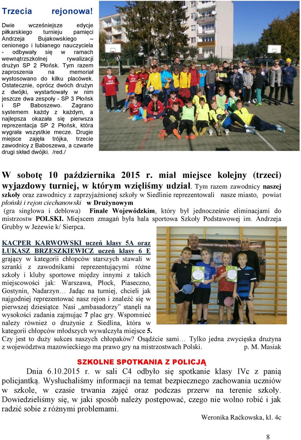 Zagrano systemem każdy każdym, a najlepsa okaała się pierwsa repreentacja SP 2 Płońsk, która wygrała wsystkie mece. Drugie miejsce ajęła trójka, trecie awodnicy Babosewa, a cwarte drugi skład dwójki.
