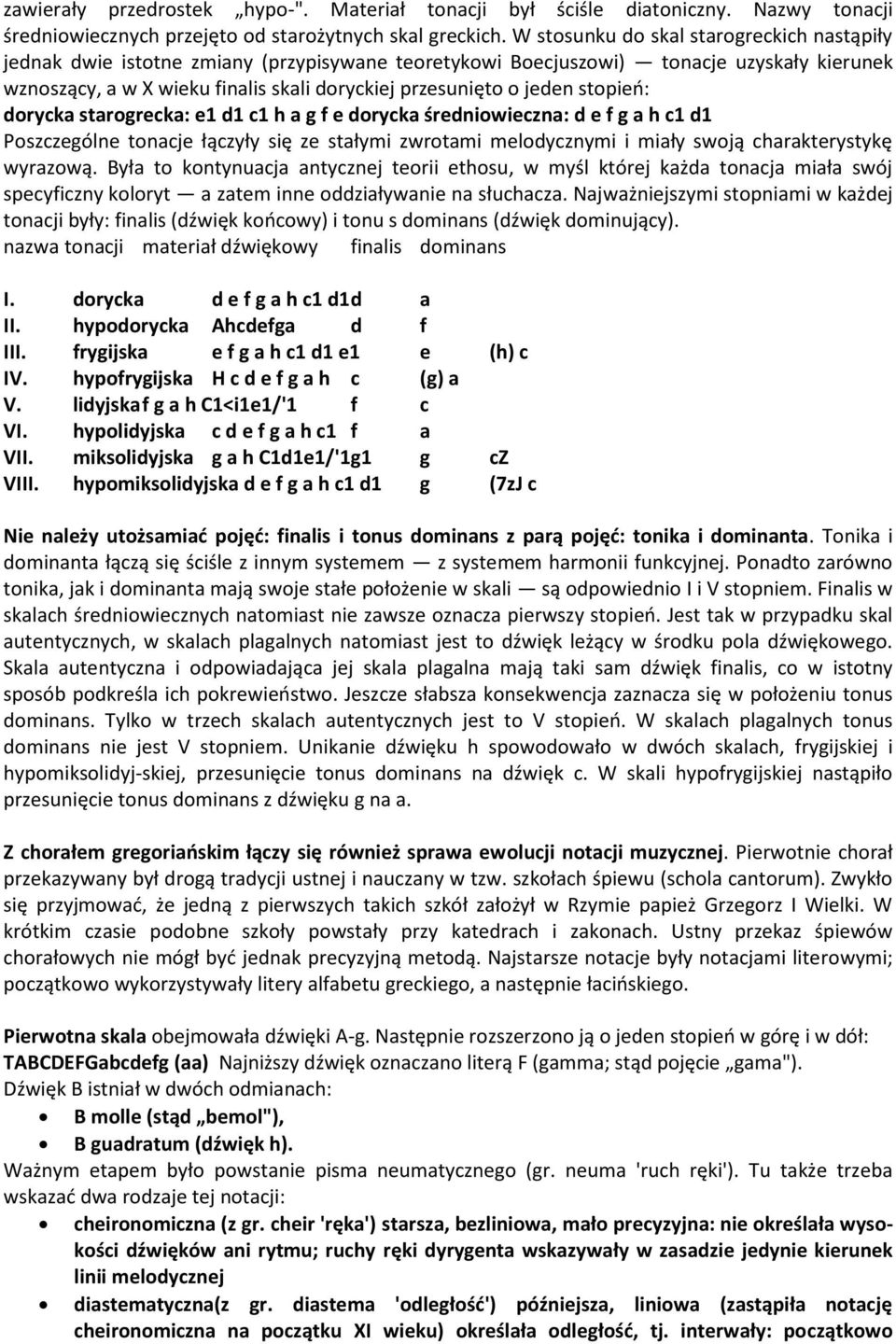 jeden stopieo: dorycka starogrecka: e1 d1 c1 h a g f e dorycka średniowieczna: d e f g a h c1 d1 Poszczególne tonacje łączyły się ze stałymi zwrotami melodycznymi i miały swoją charakterystykę