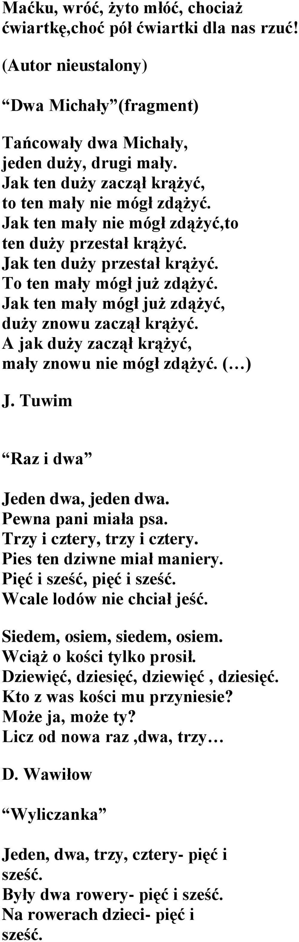 A jak duży zaczął krążyć, mały znowu nie mógł zdążyć. ( ) J. Tuwim Raz i dwa Jeden dwa, jeden dwa. Pewna pani miała psa. Trzy i cztery, trzy i cztery. Pies ten dziwne miał maniery.