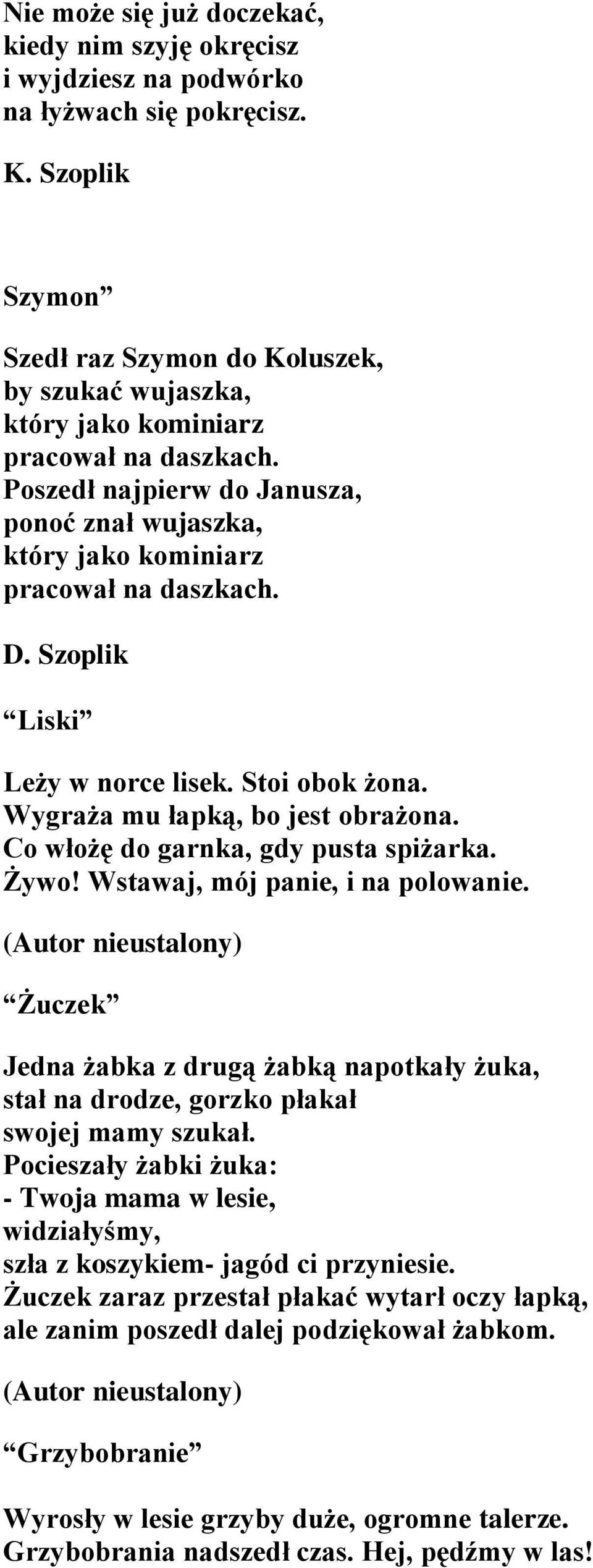 D. Szoplik Liski Leży w norce lisek. Stoi obok żona. Wygraża mu łapką, bo jest obrażona. Co włożę do garnka, gdy pusta spiżarka. Żywo! Wstawaj, mój panie, i na polowanie.