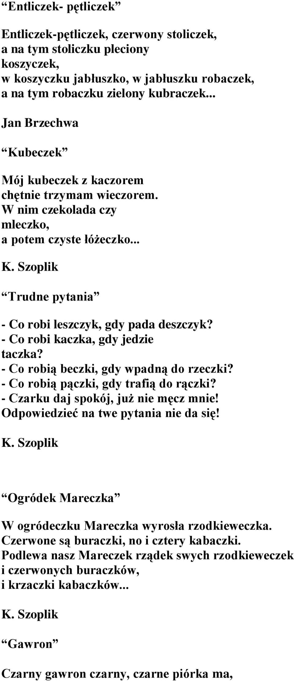 - Co robi kaczka, gdy jedzie taczka? - Co robią beczki, gdy wpadną do rzeczki? - Co robią pączki, gdy trafią do rączki? - Czarku daj spokój, już nie męcz mnie! Odpowiedzieć na twe pytania nie da się!