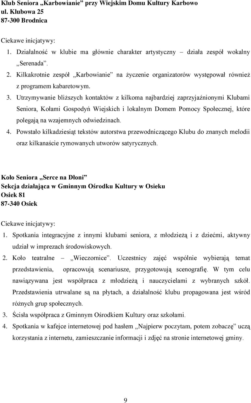 Powstało kilkadziesiąt tekstów autorstwa przewodniczącego Klubu do znanych melodii oraz kilkanaście rymowanych utworów satyrycznych.