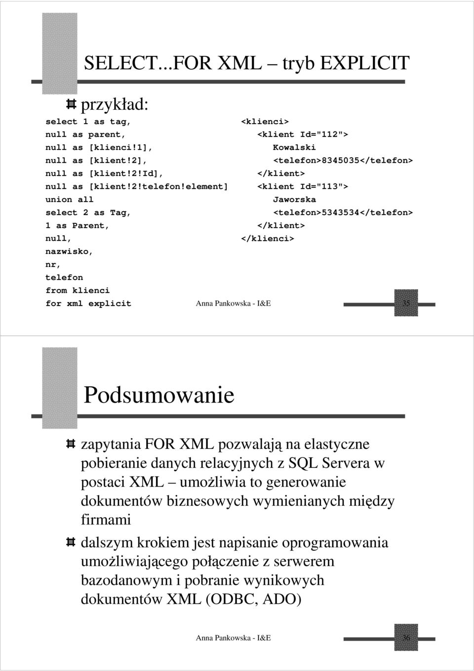 Jaworska <telefon>5343534</telefon> </klient> </klienci> Anna Pankowska - I&E 35 Podsumowanie zapytania FOR XML pozwalają na elastyczne pobieranie danych relacyjnych z SQL Servera w postaci XML