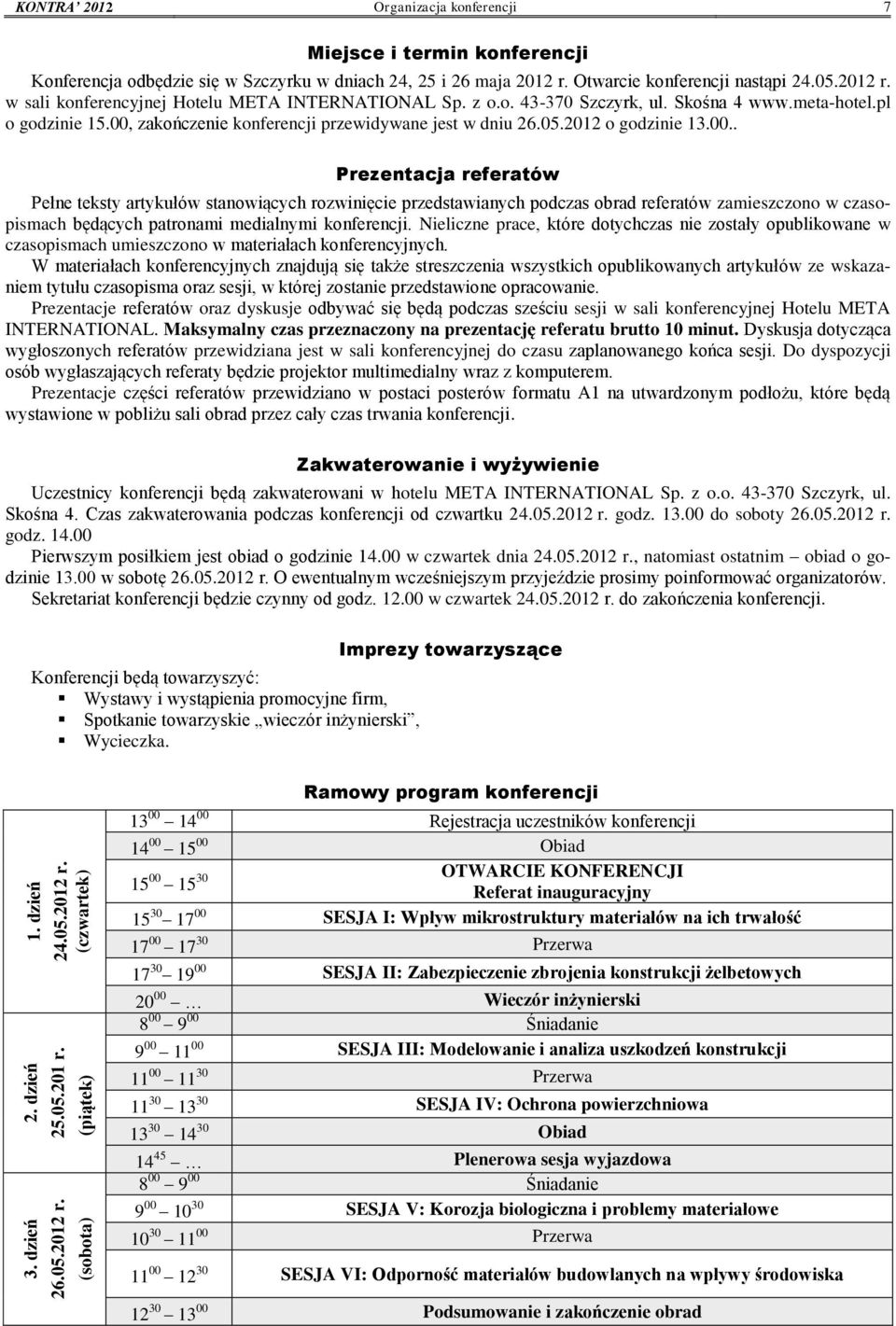 00, zakończenie konferencji przewidywane jest w dniu 26.05.2012 o godzinie 13.00.. Prezentacja referatów Pełne teksty artykułów stanowiących rozwinięcie przedstawianych podczas obrad referatów zamieszczono w czasopismach będących patronami medialnymi konferencji.