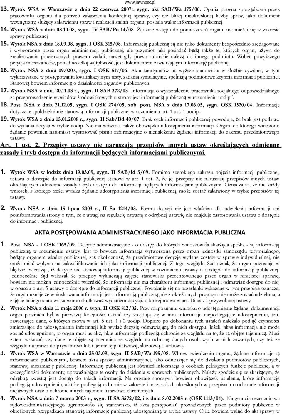 realizacji zadań organu, posiada walor informacji publicznej. 14. Wyrok WSA z dnia 08.10.08, sygn. IV SAB/Po 14/08. Żądanie wstępu do pomieszczeń organu nie mieści się w zakresie sprawy publicznej 15.