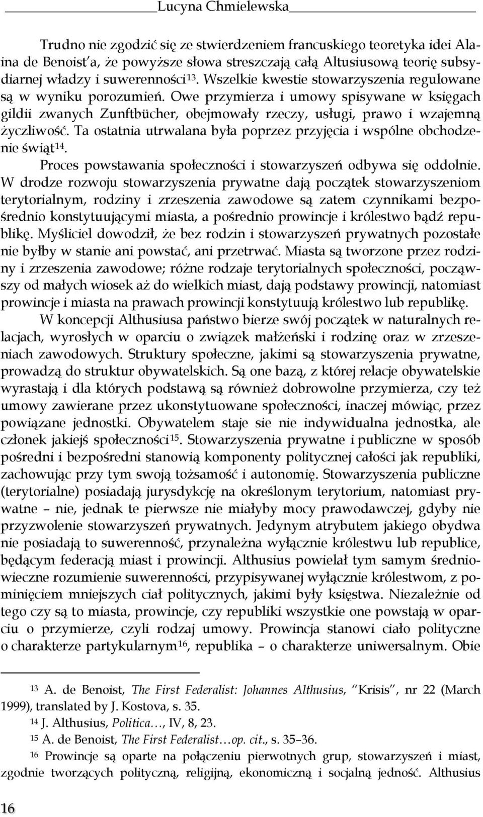 Ta ostatnia utrwalana była poprzez przyjęcia i wspólne obchodzenie świąt 14. Proces powstawania społeczności i stowarzyszeń odbywa się oddolnie.