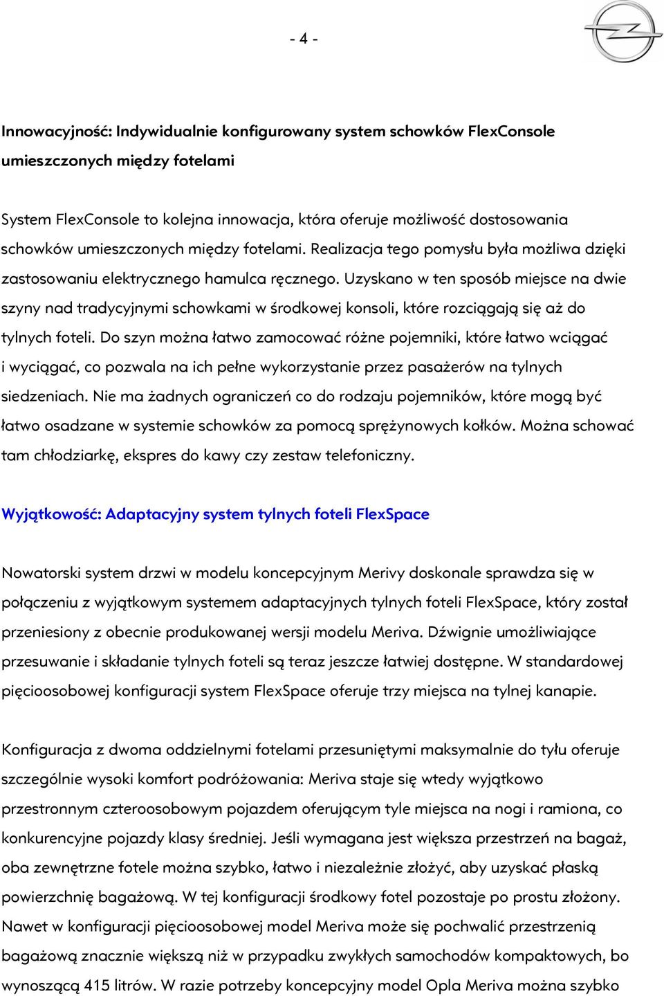 Uzyskano w ten sposób miejsce na dwie szyny nad tradycyjnymi schowkami w środkowej konsoli, które rozciągają się aż do tylnych foteli.