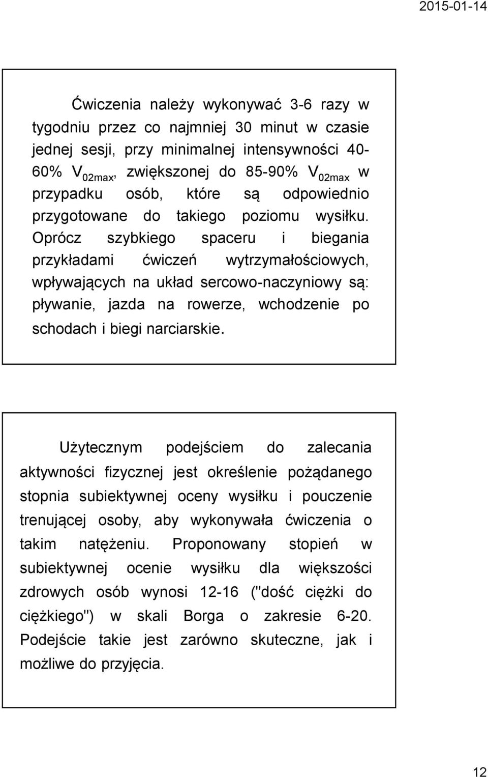 Oprócz szybkiego spaceru i biegania przykładami ćwiczeń wytrzymałościowych, wpływających na układ sercowo-naczyniowy są: pływanie, jazda na rowerze, wchodzenie po schodach i biegi narciarskie.