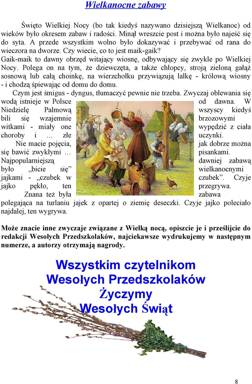 Polega on na tym, że dziewczęta, a także chłopcy, stroją zieloną gałąź sosnową lub całą choinkę, na wierzchołku przywiązują lalkę - królową wiosny - i chodzą śpiewając od domu do domu.
