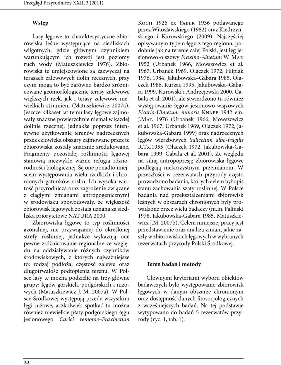 Zbiorowiska te umiejscowione są zazwyczaj na terasach zalewowych dolin rzecznych, przy czym mogą to być zarówno bardzo zróżnicowane geomorfologicznie terasy zalewowe większych rzek, jak i terasy