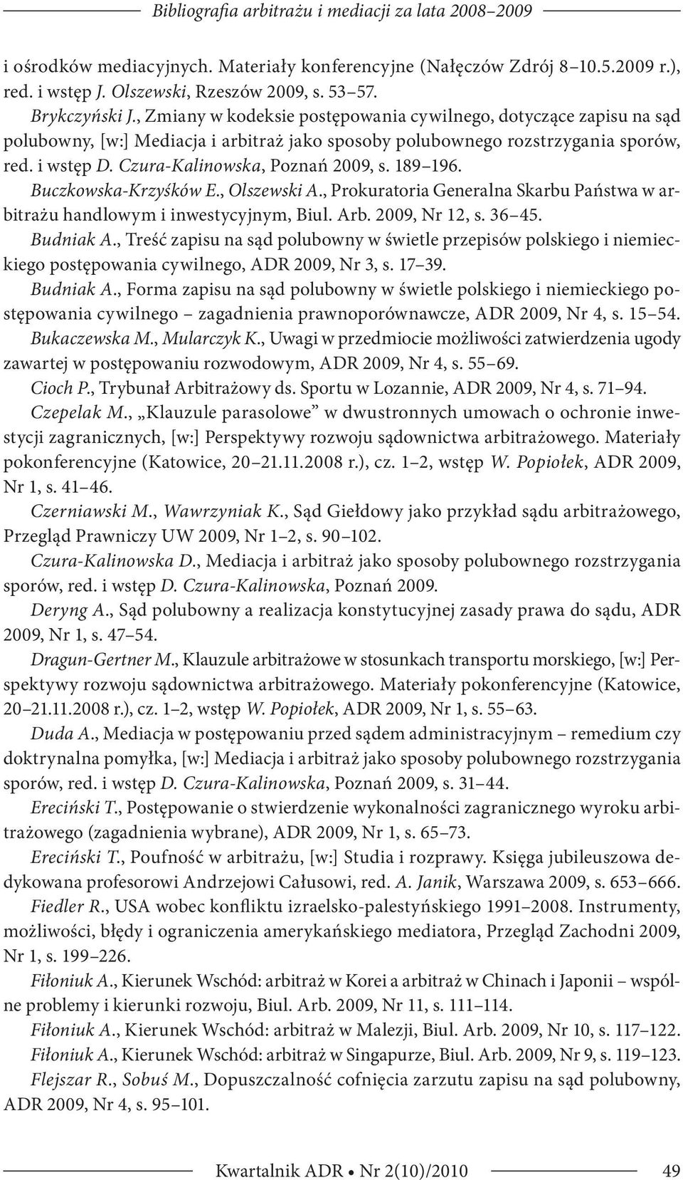 189 196. Buczkowska-Krzyśków E., Olszewski A., Prokuratoria Generalna Skarbu Państwa w arbitrażu handlowym i inwestycyjnym, Biul. Arb. 2009, Nr 12, s. 36 45. Budniak A.