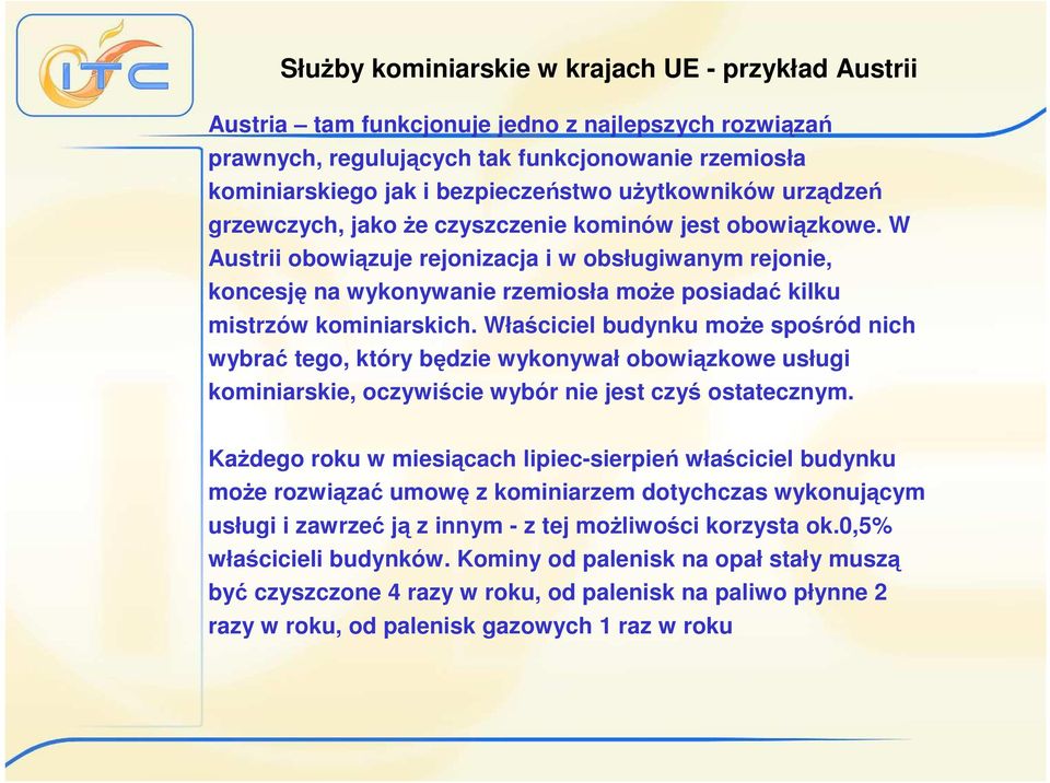 W Austrii obowiązuje rejonizacja i w obsługiwanym rejonie, koncesję na wykonywanie rzemiosła moŝe posiadać kilku mistrzów kominiarskich.