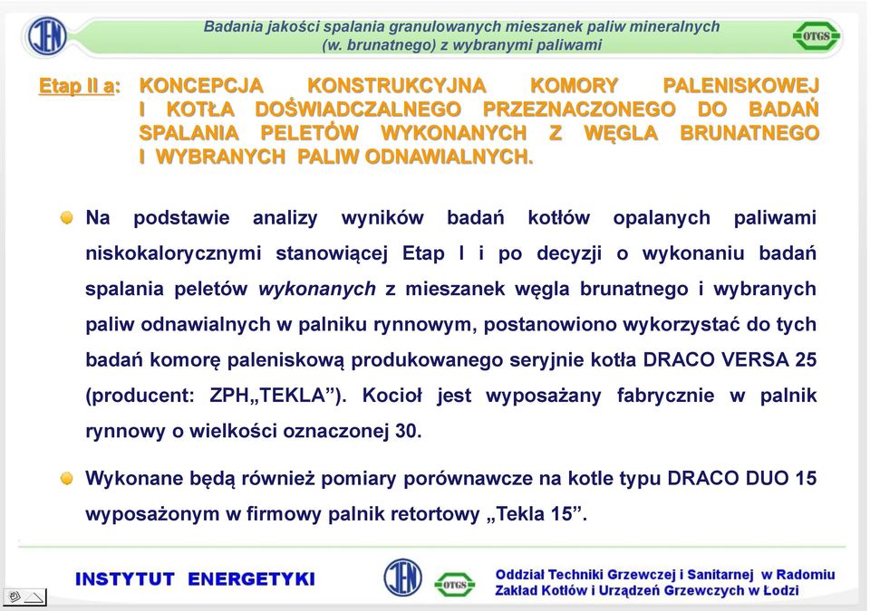 i wybranych paliw odnawialnych w palniku rynnowym, postanowiono wykorzystać do tych badań komorę paleniskową produkowanego seryjnie kotła DRACO VERSA 25 (producent: ZPH TEKLA ).