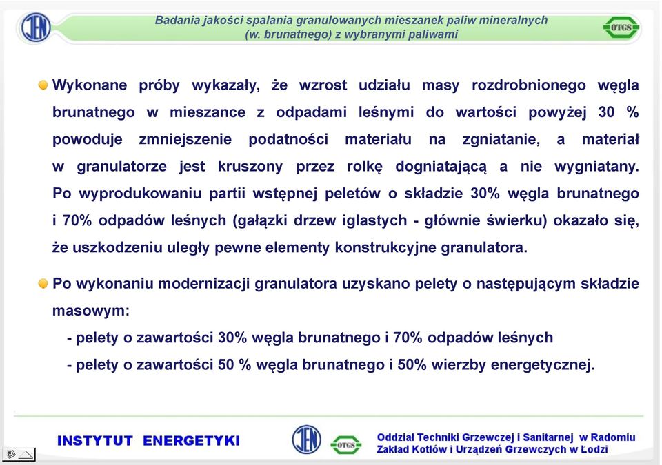 Po wyprodukowaniu partii wstępnej peletów o składzie 30% węgla brunatnego i 70% odpadów leśnych (gałązki drzew iglastych - głównie świerku) okazało się, że uszkodzeniu uległy