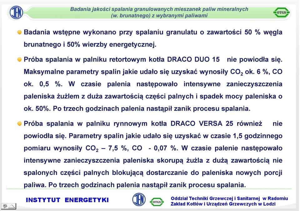 W czasie palenia następowało intensywne zanieczyszczenia paleniska żużlem z duża zawartością części palnych i spadek mocy paleniska o ok. 50%.