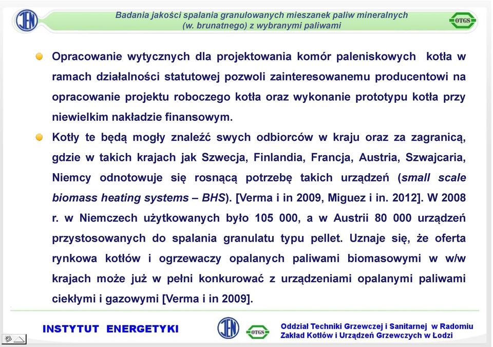 Kotły te będą mogły znaleźć swych odbiorców w kraju oraz za zagranicą, gdzie w takich krajach jak Szwecja, Finlandia, Francja, Austria, Szwajcaria, Niemcy odnotowuje się rosnącą potrzebę takich