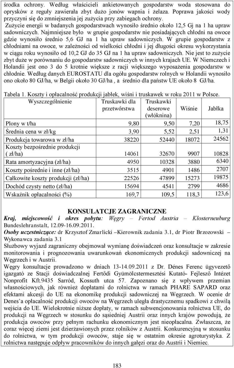 Najmniejsze było w grupie gospodarstw nie posiadających chłodni na owoce gdzie wynosiło średnio 5,6 GJ na 1 ha upraw sadowniczych.