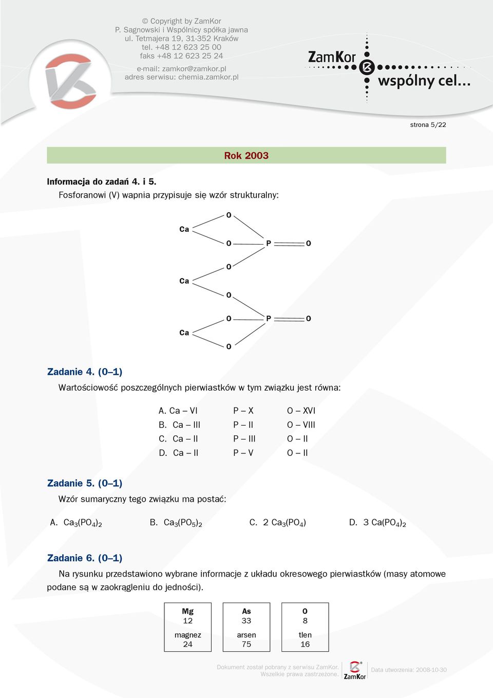 Ca II P V O II Zadanie 5. (0 1) Wzór sumaryczny tego związku ma postać: A. Ca 3 (PO 4 ) 2 B. Ca 3 (PO 5 ) 2 C. 2 Ca 3 (PO 4 ) D. 3 Ca(PO 4 ) 2 Zadanie 6.