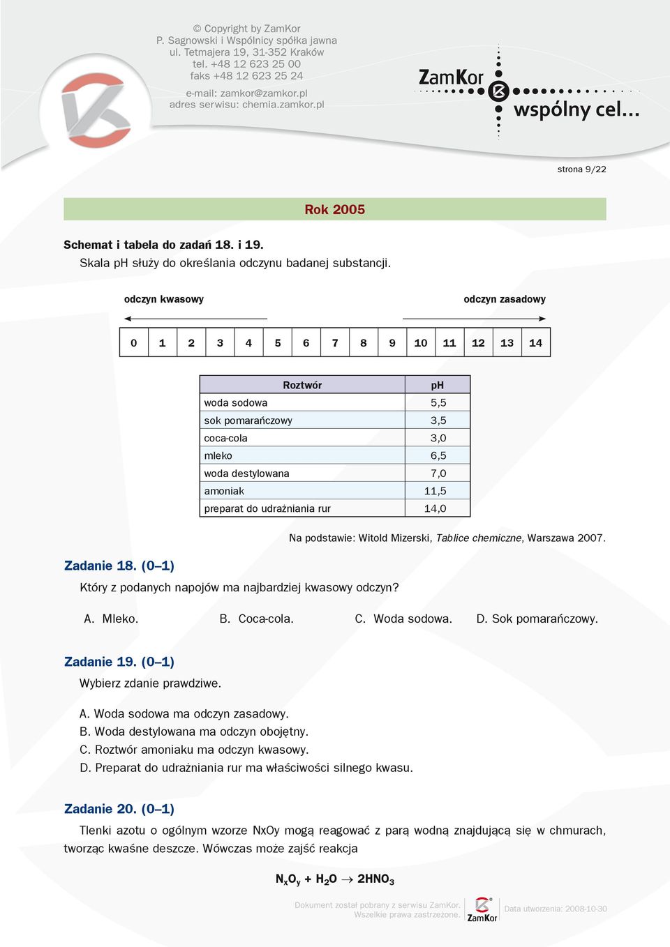 14,0 Zadanie 18. (0 1) Który z podanych napojów ma najbardziej kwasowy odczyn? Na podstawie: Witold Mizerski, Tablice chemiczne, Warszawa 2007. A. Mleko. B. Coca-cola. C. Woda sodowa. D.