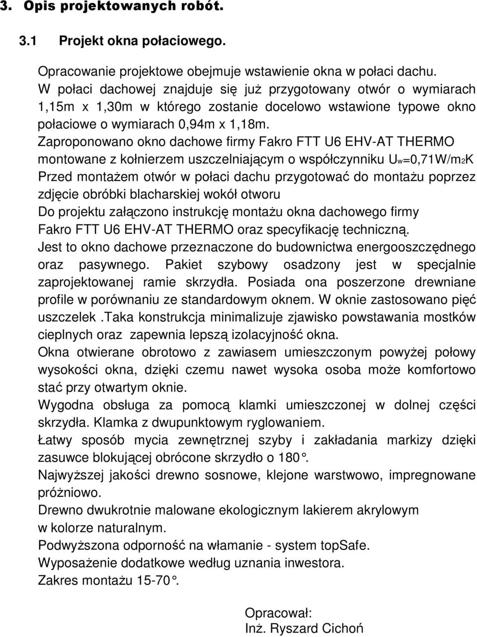 Zaproponowano okno dachowe firmy Fakro FTT U6 EHV-AT THERMO montowane z kołnierzem uszczelniającym o współczynniku Uw=0,71W/m2K Przed montaŝem otwór w połaci dachu przygotować do montaŝu poprzez