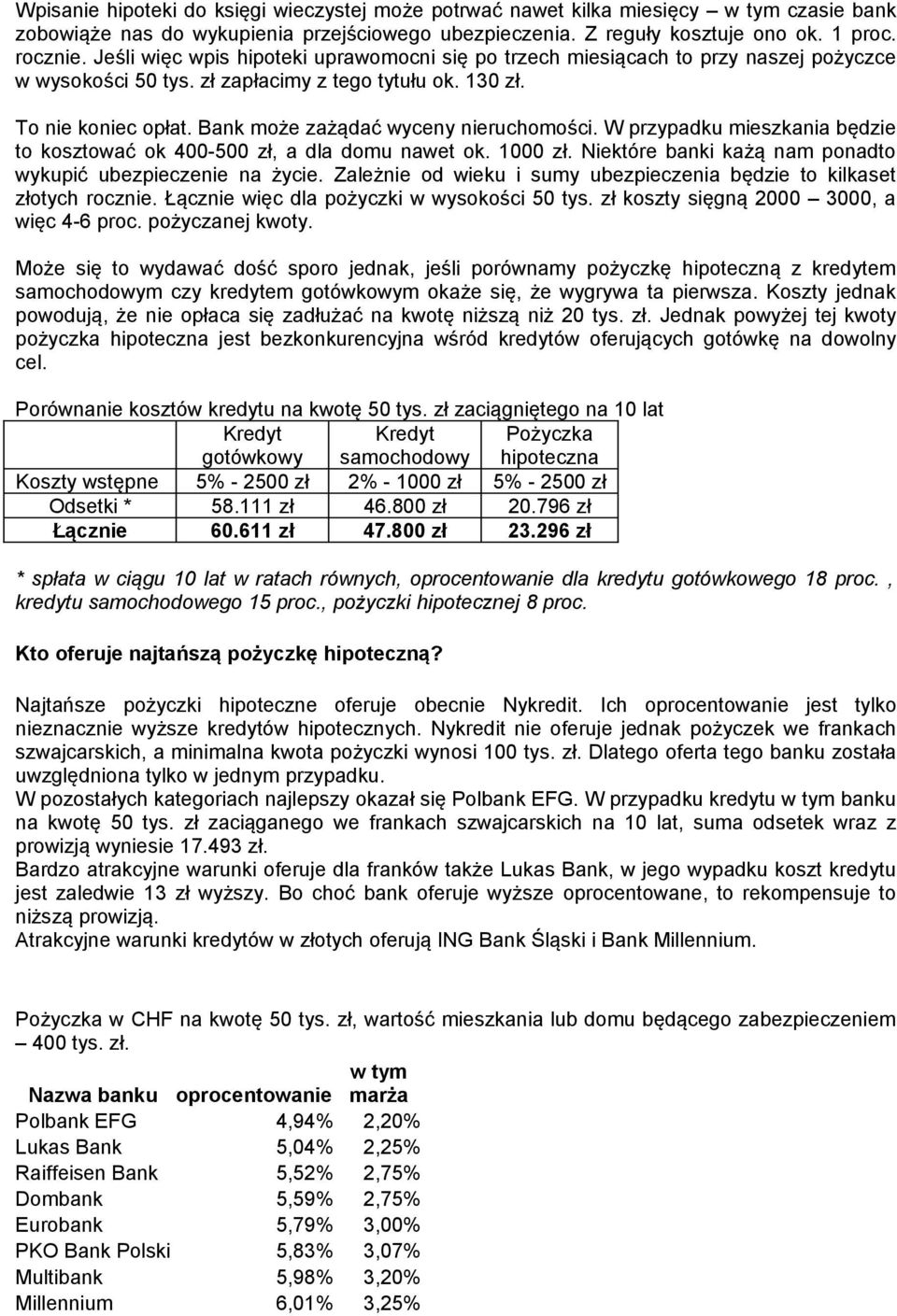 Bank może zażądać wyceny nieruchomości. W przypadku mieszkania będzie to kosztować ok 400-500 zł, a dla domu nawet ok. 1000 zł. Niektóre banki każą nam ponadto wykupić ubezpieczenie na życie.