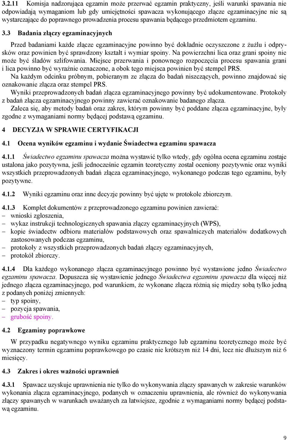 3 Badania złączy egzaminacyjnych Przed badaniami każde złącze egzaminacyjne powinno być dokładnie oczyszczone z żużlu i odprysków oraz powinien być sprawdzony kształt i wymiar spoiny.