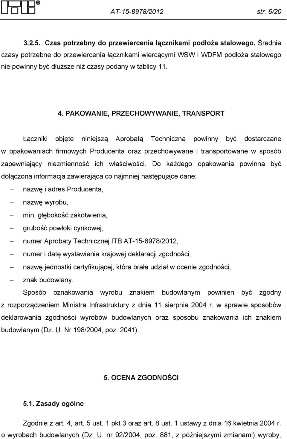 PAKOWANIE, PRZECHOWYWANIE, TRANSPORT Łączniki objęte niniejszą Aprobatą Techniczną powinny być dostarczane w opakowaniach firmowych Producenta oraz przechowywane i transportowane w sposób