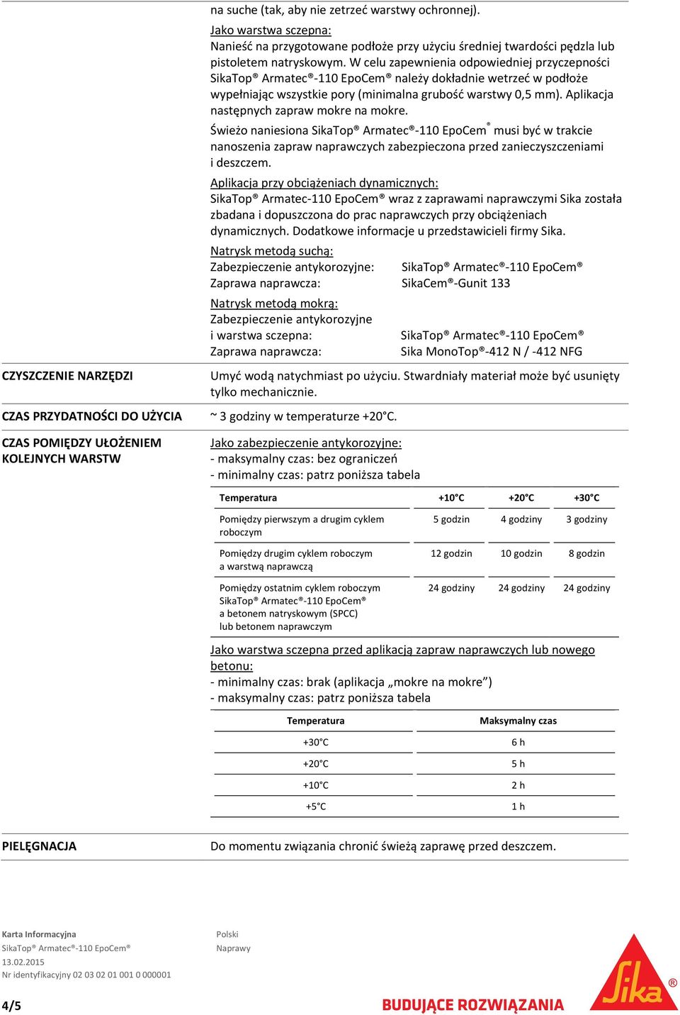 W celu zapewnienia odpowiedniej przyczepności należy dokładnie wetrzeć w podłoże wypełniając wszystkie pory (minimalna grubość warstwy 0,5 mm). Aplikacja następnych zapraw mokre na mokre.