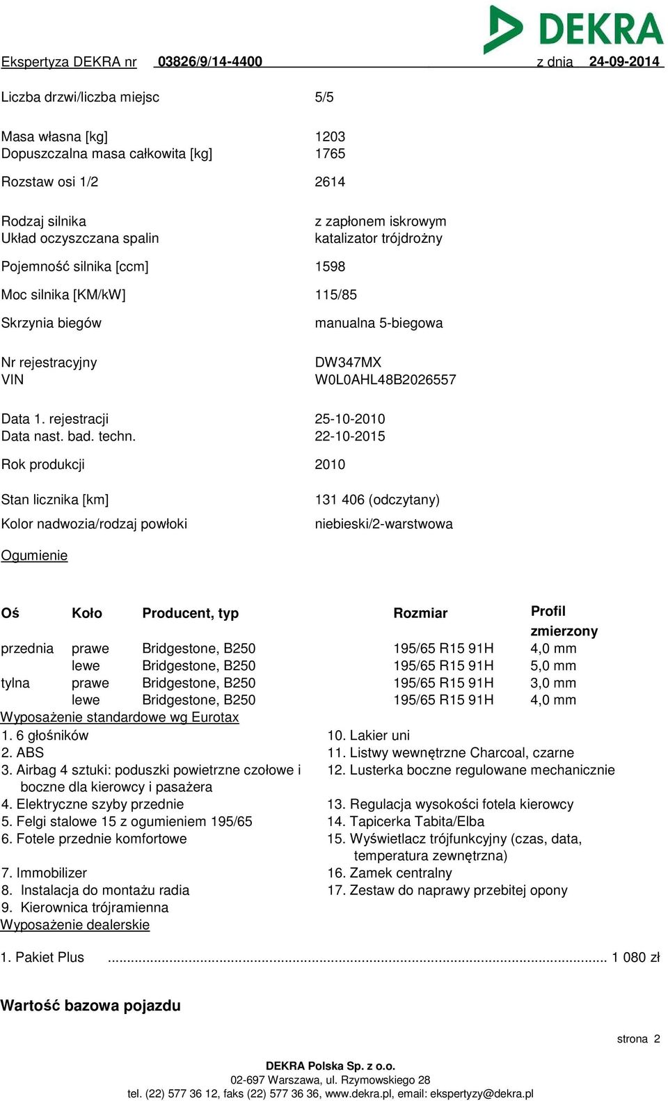 22-10-2015 Rok produkcji 2010 Stan licznika [km] Kolor nadwozia/rodzaj powłoki 131 406 (odczytany) niebieski/2-warstwowa Ogumienie Oś Koło Producent, typ Rozmiar Profil zmierzony przednia prawe