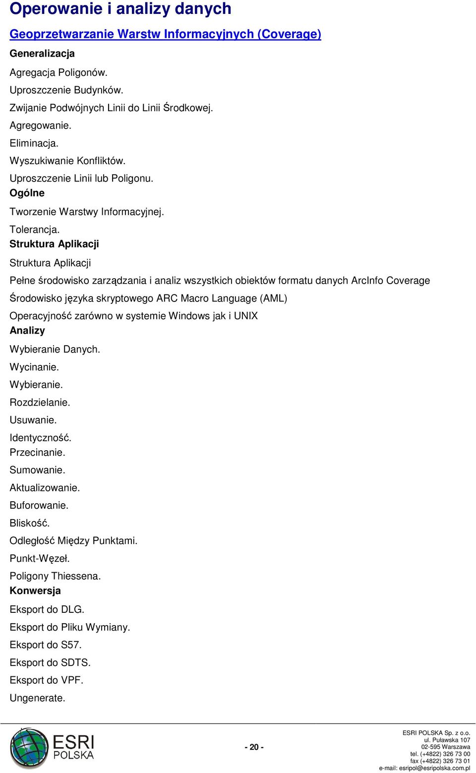 Struktura Aplikacji Struktura Aplikacji Pełne środowisko zarządzania i analiz wszystkich obiektów formatu danych ArcInfo Coverage Środowisko języka skryptowego ARC Macro Language (AML) Operacyjność