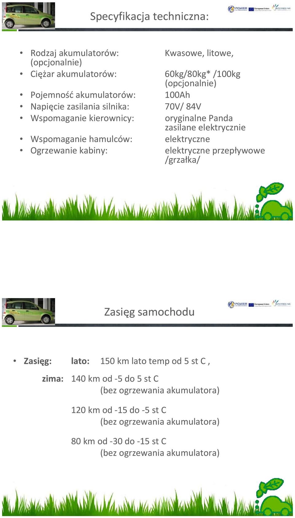 elektryczne Ogrzewanie kabiny: elektryczne przepływowe /grzałka/ Zasięg samochodu Zasięg: lato: 150 km lato temp od 5 st C, zima: 140 km od 5