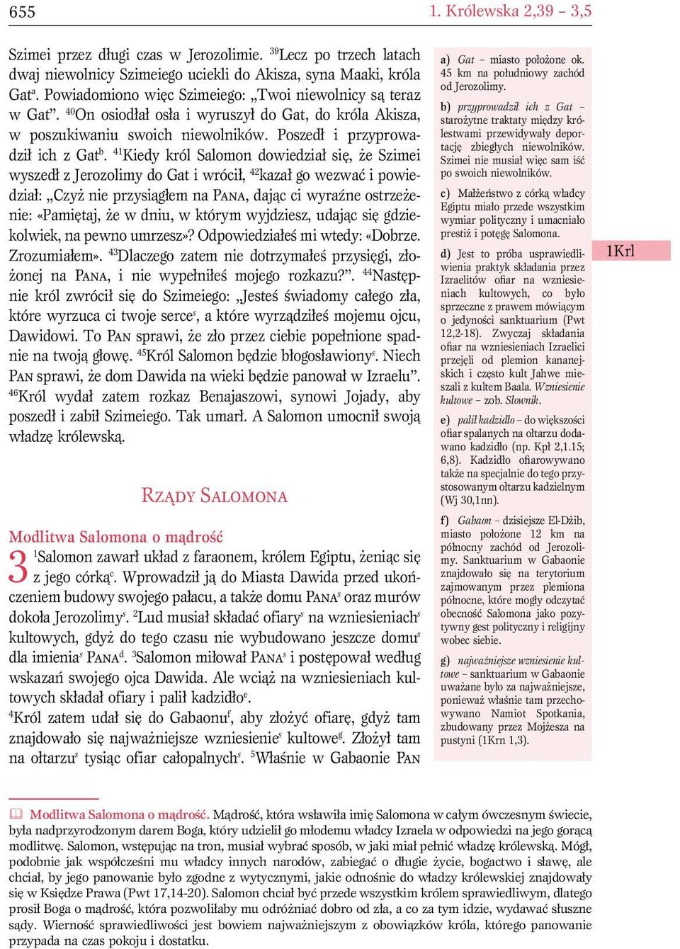 41 Kiedy król Salomon dowiedział się, że Szimei wyszedł z Jerozolimy do Gat i wrócił, 42 kazał go wezwać i powiedział: Czyż nie przysiągłem na Pana, dając ci wyraźne ostrzeżenie: «Pamiętaj, że w