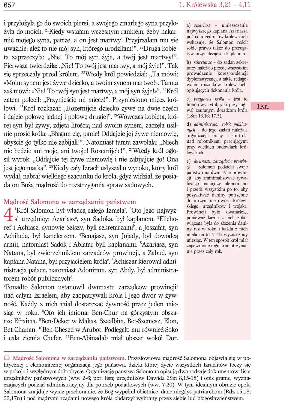 . Tak się sprzeczały przed królem. 23 Wtedy król powiedział: Ta mówi: «Moim synem jest żywe dziecko, a twoim synem martwe!». Tamta zaś mówi: «Nie! To twój syn jest martwy, a mój syn żyje!». 24 Król zatem polecił: Przynieście mi miecz!
