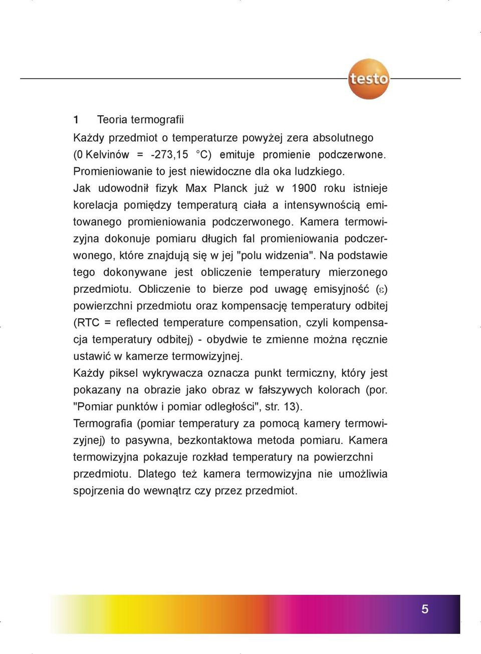 Kamera termowizyjna dokonuje pomiaru długich fal promieniowania podczerwonego, które znajdują się w jej "polu widzenia". Na podstawie tego dokonywane jest obliczenie temperatury mierzonego przedmiotu.