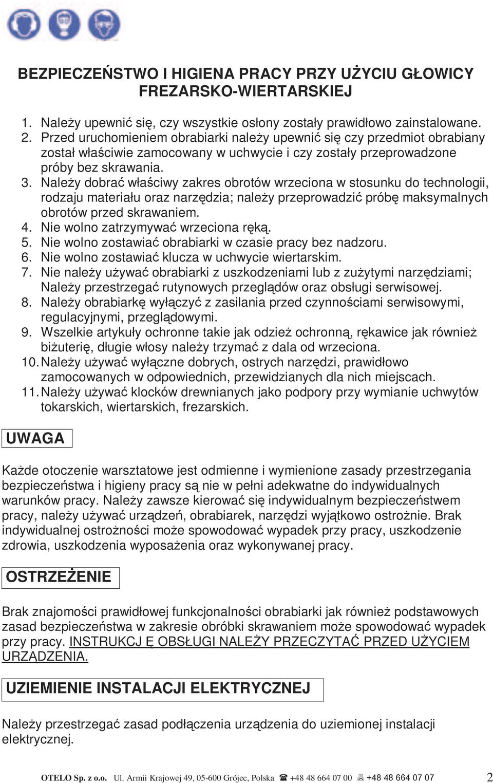 NaleŜy dobrać właściwy zakres obrotów wrzeciona w stosunku do technologii, rodzaju materiału oraz narzędzia; naleŝy przeprowadzić próbę maksymalnych obrotów przed skrawaniem. 4.