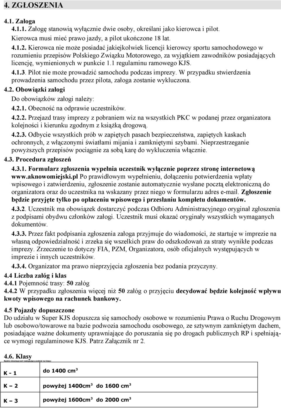 punkcie 1.1 regulaminu ramowego KJS. 4.1.3. Pilot nie może prowadzić samochodu podczas imprezy. W przypadku stwierdzenia prowadzenia samochodu przez pilota, załoga zostanie wykluczona. 4.2.