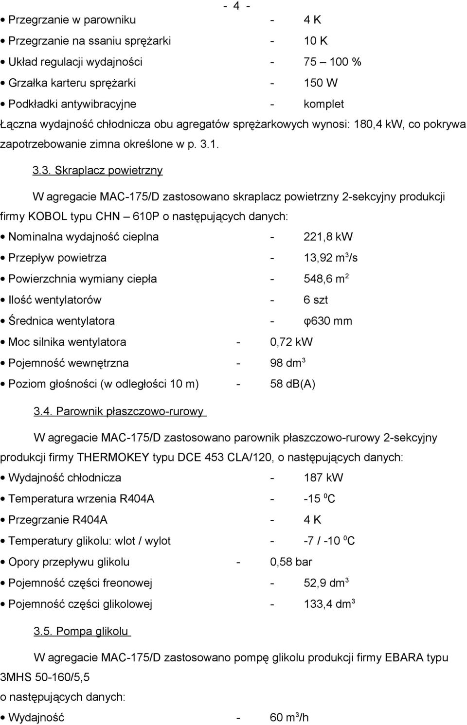 1. 3.3. Skraplacz powietrzny W agregacie MAC-175/D zastosowano skraplacz powietrzny 2-sekcyjny produkcji firmy KOBOL typu CHN 610P o następujących danych: Nominalna wydajność cieplna - 221,8 kw