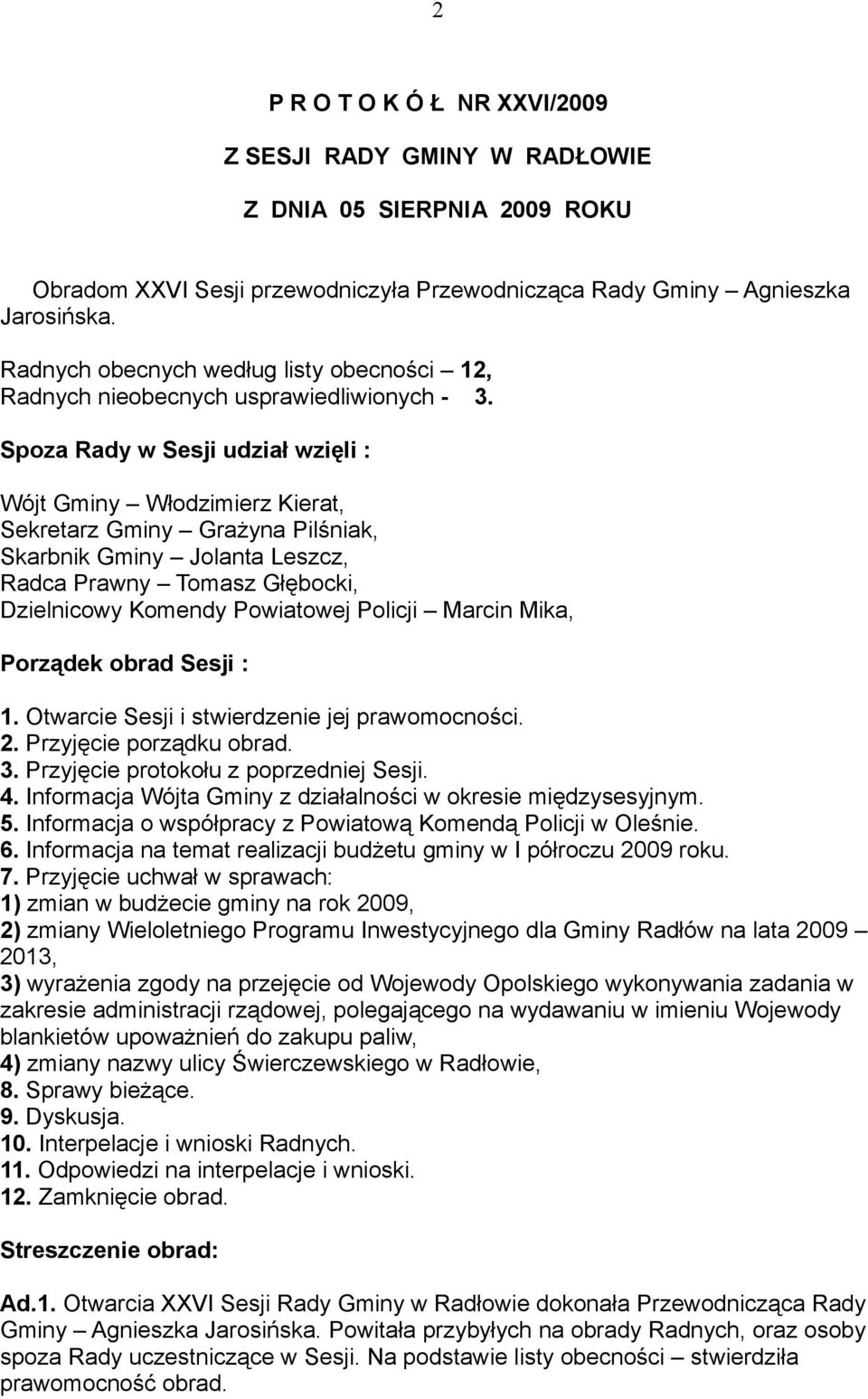 Spoza Rady w Sesji udział wzięli : Wójt Gminy Włodzimierz Kierat, Sekretarz Gminy Grażyna Pilśniak, Skarbnik Gminy Jolanta Leszcz, Radca Prawny Tomasz Głębocki, Dzielnicowy Komendy Powiatowej Policji