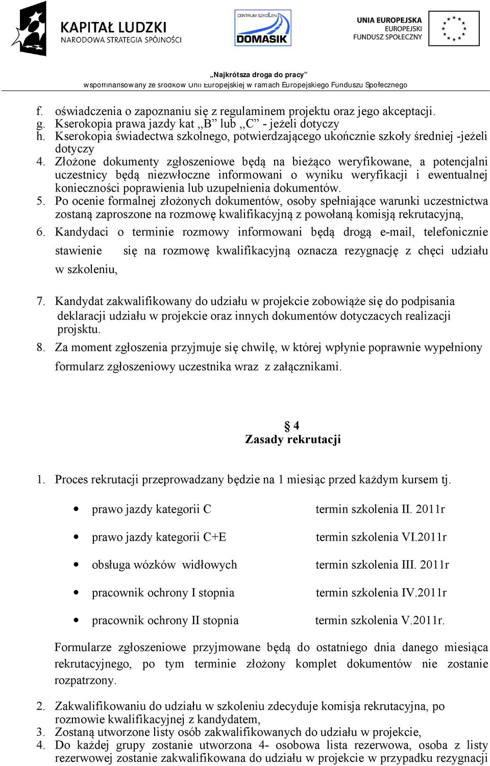 Złożone dokumenty zgłoszeniowe będą na bieżąco weryfikowane, a potencjalni uczestnicy będą niezwłoczne informowani o wyniku weryfikacji i ewentualnej konieczności poprawienia lub uzupełnienia