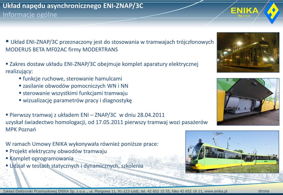 funkcjami tramwaju wizualizację parametrów pracy i diagnostykę Pierwszy tramwaj z układem ENI ZNAP/3C w dniu 28.04.2011 uzyskał świadectwo homologacji, od 17.05.