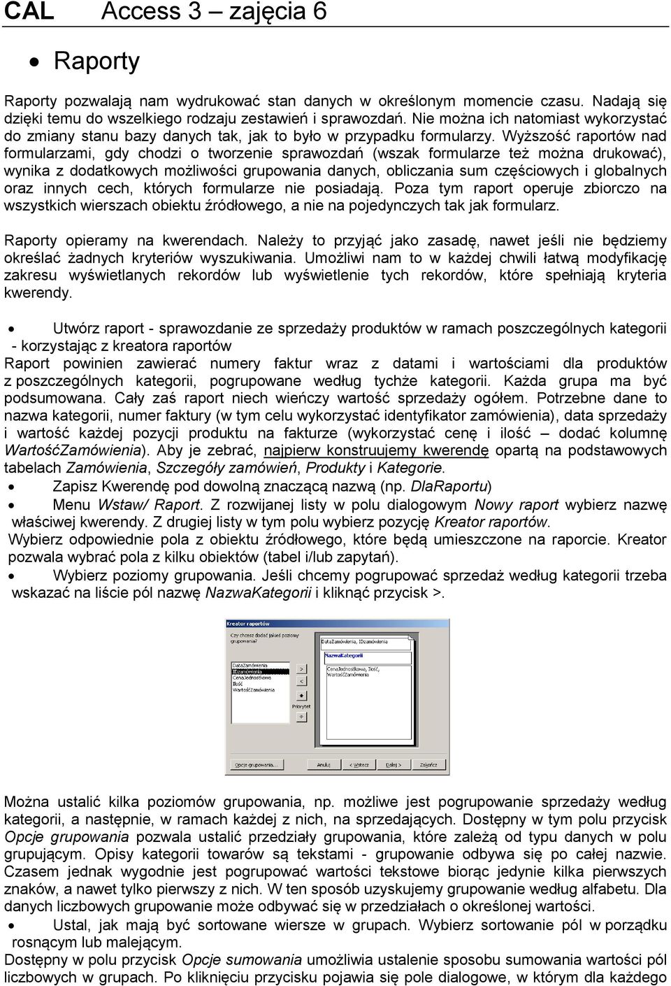 Wyższość raportów nad formularzami, gdy chodzi o tworzenie sprawozdań (wszak formularze też można drukować), wynika z dodatkowych możliwości grupowania danych, obliczania sum częściowych i globalnych