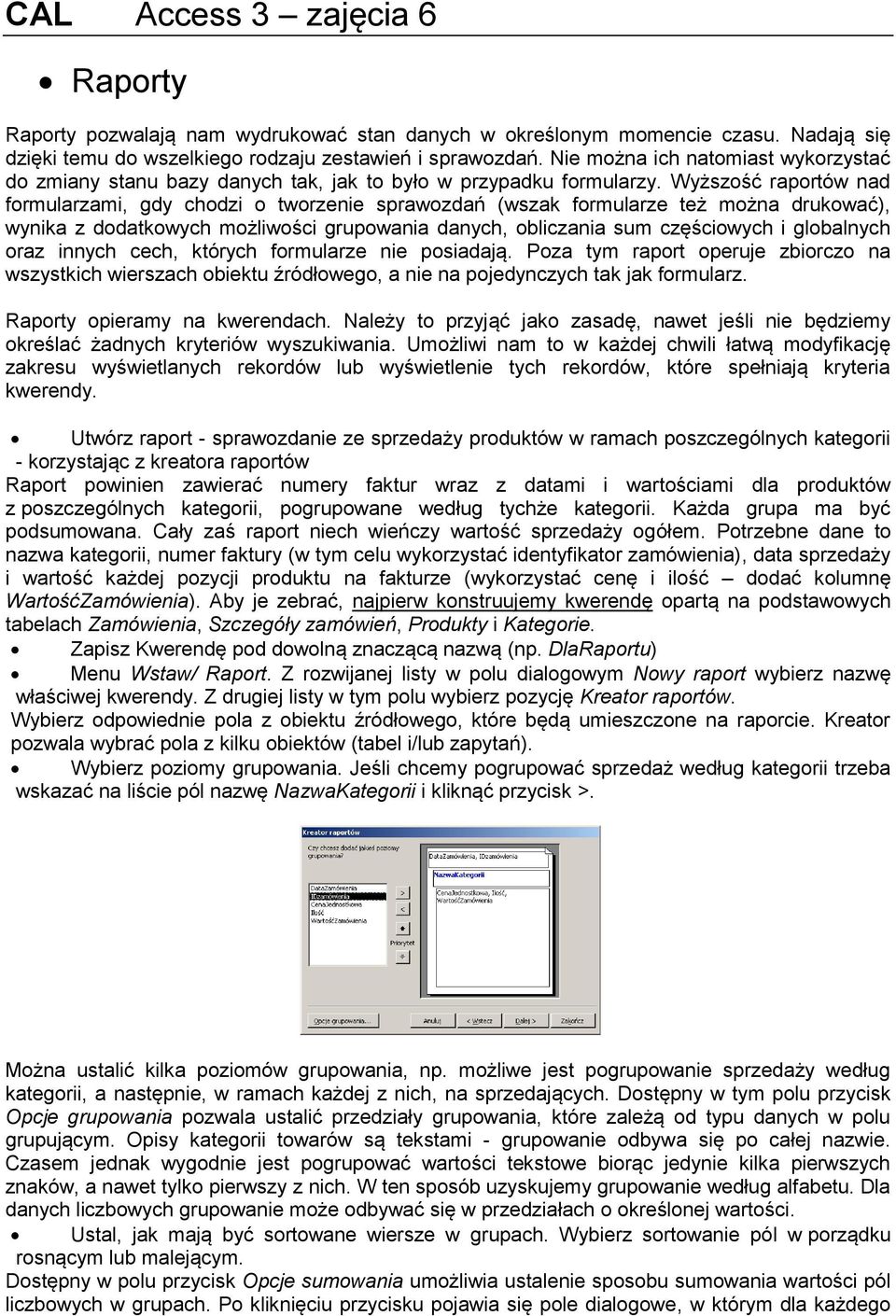 Wyższość raportów nad formularzami, gdy chodzi o tworzenie sprawozdań (wszak formularze też można drukować), wynika z dodatkowych możliwości grupowania danych, obliczania sum częściowych i globalnych